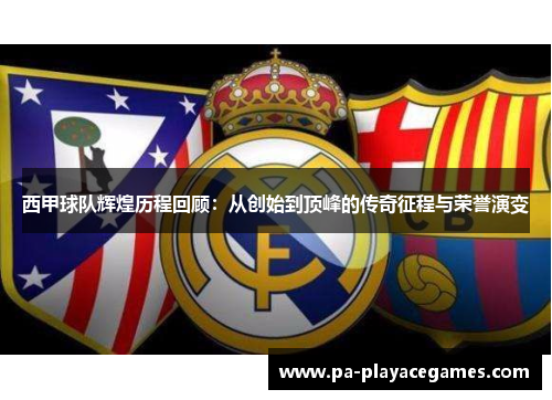 西甲球队辉煌历程回顾:从创始到顶峰的传奇征程与荣誉演变 西甲球队辉煌历程回顾:从创始到顶峰的传奇征程与荣誉演变