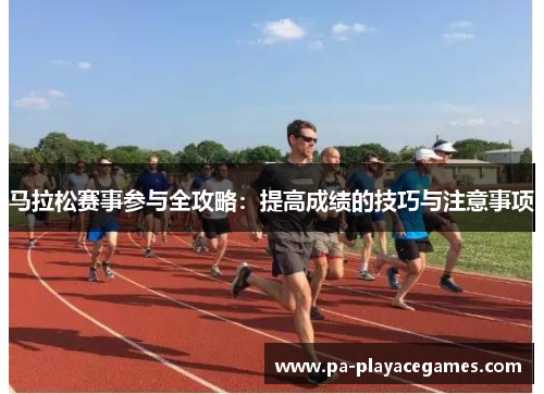 马拉松赛事参与全攻略：提高成绩的技巧与注意事项