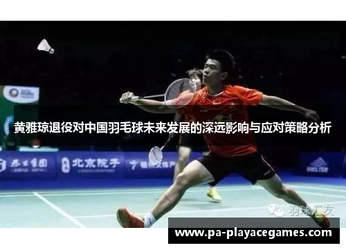 黄雅琼退役对中国羽毛球未来发展的深远影响与应对策略分析