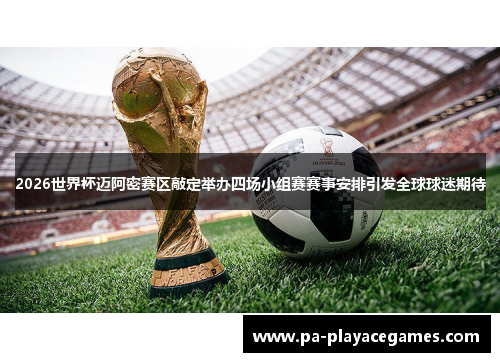 2026世界杯迈阿密赛区敲定举办四场小组赛赛事安排引发全球球迷期待 2026世界杯迈阿密赛区敲定举办四场小组赛赛事安排引发全球球迷期待
