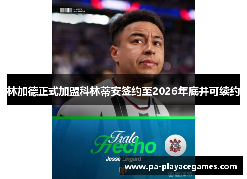 林加德正式加盟科林蒂安签约至2026年底并可续约 林加德正式加盟科林蒂安签约至2026年底并可续约