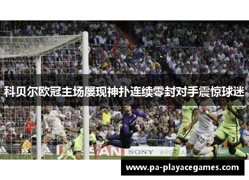 科贝尔欧冠主场屡现神扑连续零封对手震惊球迷