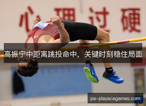 高振宁中距离跳投命中,关键时刻稳住局面 高振宁中距离跳投命中,关键时刻稳住局面