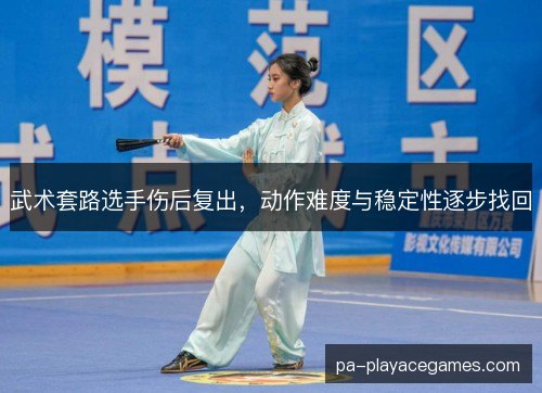 武术套路选手伤后复出，动作难度与稳定性逐步找回