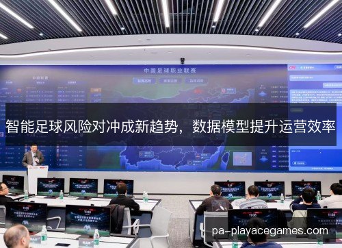 智能足球风险对冲成新趋势，数据模型提升运营效率
